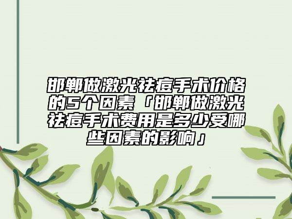邯郸做激光祛痘手术价格的5个因素「邯郸做激光祛痘手术费用是多少受哪些因素的影响」