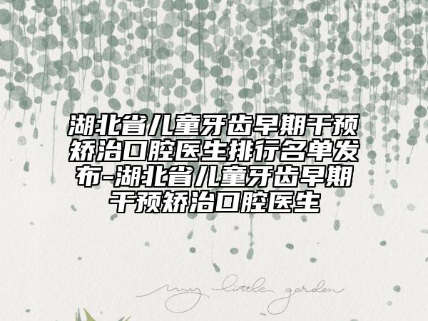 湖北省儿童牙齿早期干预矫治口腔医生排行名单发布-湖北省儿童牙齿早期干预矫治口腔医生