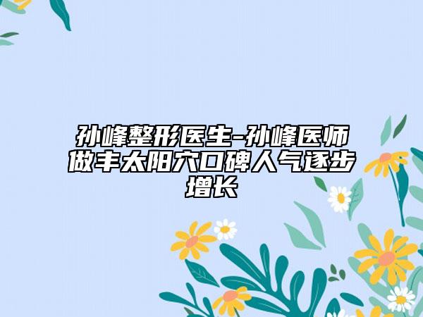 孙峰整形医生-孙峰医师做丰太阳穴口碑人气逐步增长