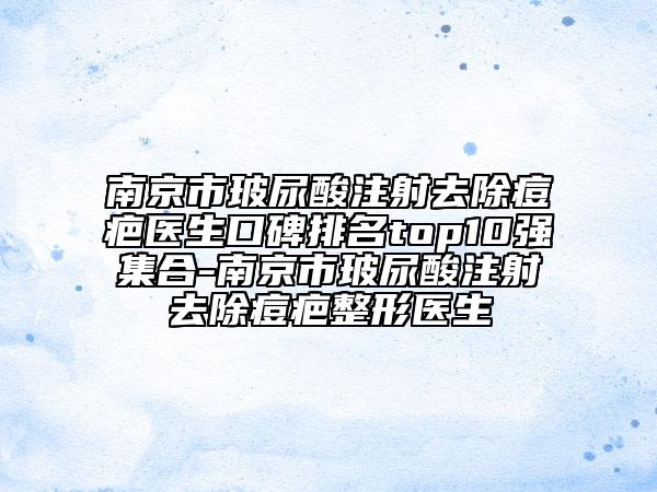 南京市玻尿酸注射去除痘疤医生口碑排名top10强集合-南京市玻尿酸注射去除痘疤整形医生
