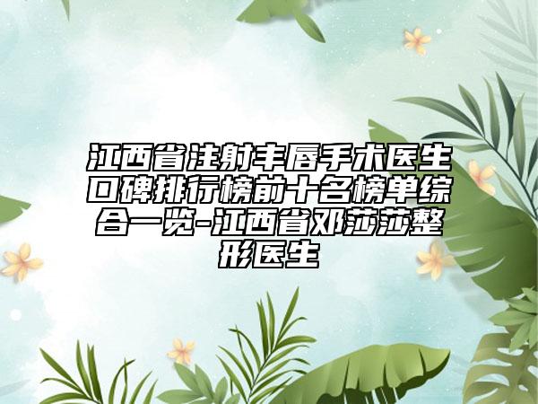 江西省注射丰唇手术医生口碑排行榜前十名榜单综合一览-江西省邓莎莎整形医生