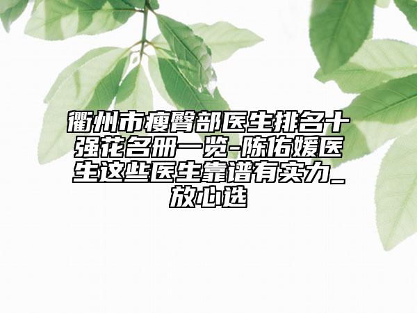 衢州市瘦臀部医生排名十强花名册一览-陈佑媛医生这些医生靠谱有实力_放心选