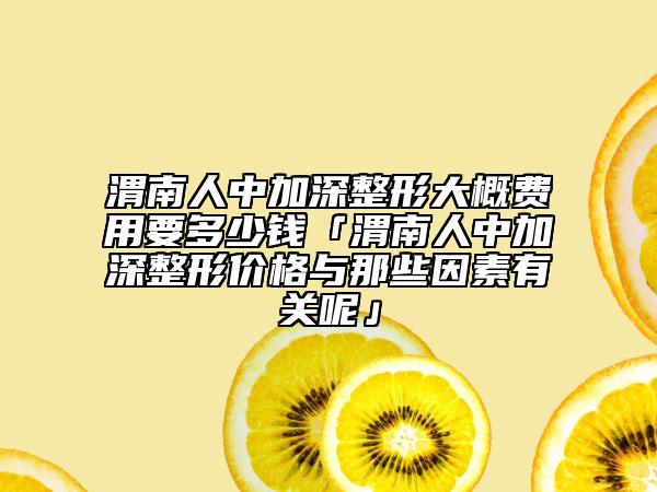 渭南人中加深整形大概费用要多少钱「渭南人中加深整形价格与那些因素有关呢」