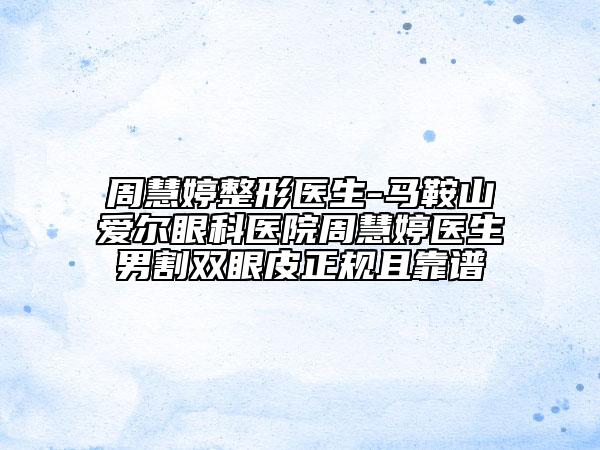周慧婷整形医生-马鞍山爱尔眼科医院周慧婷医生男割双眼皮正规且靠谱