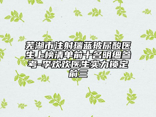 芜湖市注射瑞蓝玻尿酸医生上榜清单前十名明细参考-李欢欢医生实力锁定前三