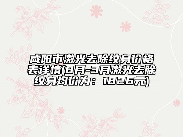 咸阳市激光去除纹身价格表详情(8月-3月激光去除纹身均价为：1826元)