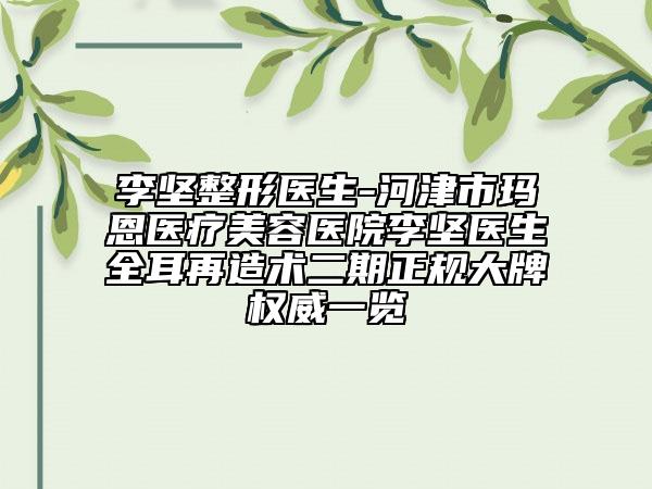 李坚整形医生-河津市玛恩医疗美容医院李坚医生全耳再造术二期正规大牌权威一览