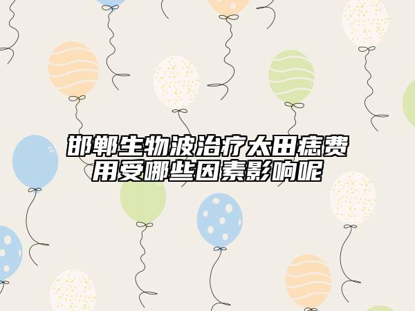 邯郸生物波治疗太田痣费用受哪些因素影响呢