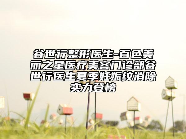 谷世行整形医生-百色美丽之星医疗美容门诊部谷世行医生夏季妊娠纹消除实力登榜