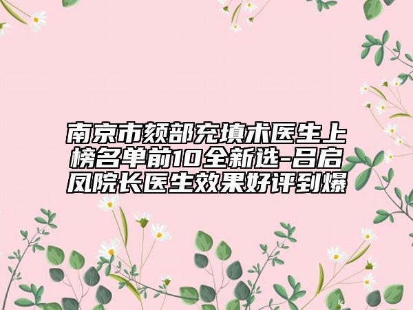 南京市颏部充填术医生上榜名单前10全新选-吕启凤院长医生效果好评到爆