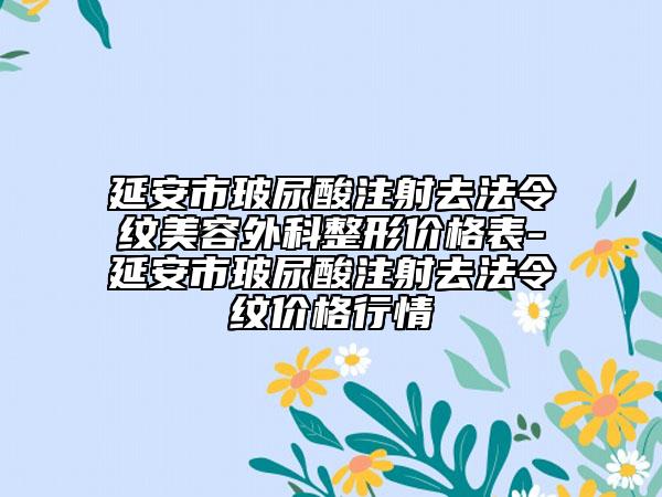 延安市玻尿酸注射去法令纹美容外科整形价格表-延安市玻尿酸注射去法令纹价格行情