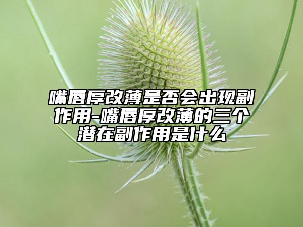 嘴唇厚改薄是否会出现副作用-嘴唇厚改薄的三个潜在副作用是什么