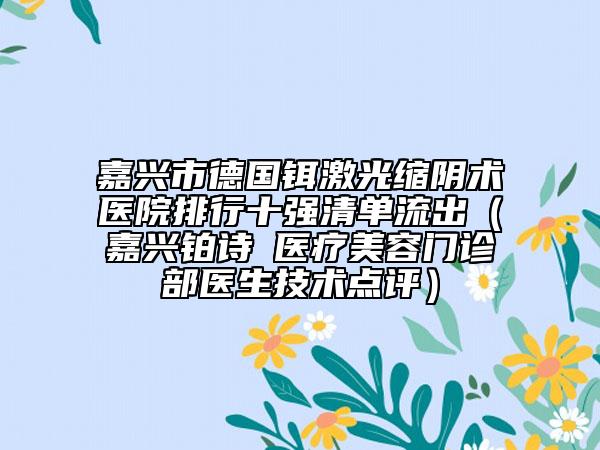 嘉兴市德国铒激光缩阴术医院排行十强清单流出（嘉兴铂诗玥医疗美容门诊部医生技术点评）
