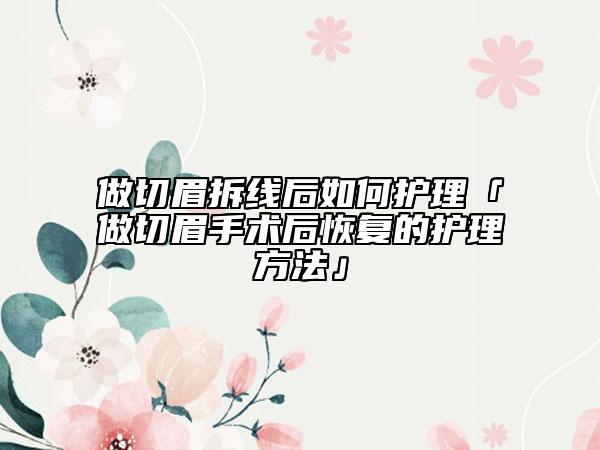 做切眉拆线后如何护理「做切眉手术后恢复的护理方法」