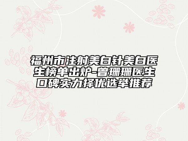 福州市注射美白针美白医生榜单出炉-曾珊珊医生口碑实力择优选举推荐