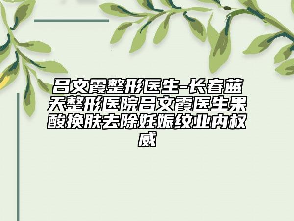吕文霞整形医生-长春蓝天整形医院吕文霞医生果酸换肤去除妊娠纹业内权威