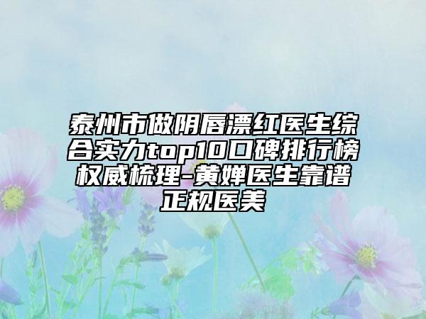 泰州市做阴唇漂红医生综合实力top10口碑排行榜权威梳理-黄婵医生靠谱正规医美