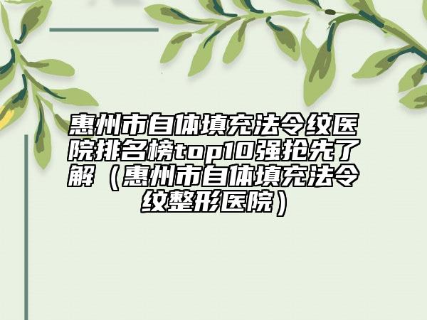 惠州市自体填充法令纹医院排名榜top10强抢先了解（惠州市自体填充法令纹整形医院）