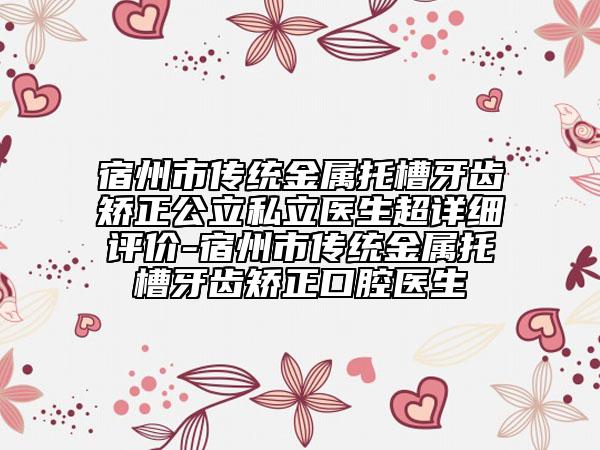 宿州市传统金属托槽牙齿矫正公立私立医生超详细评价-宿州市传统金属托槽牙齿矫正口腔医生