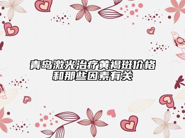 青岛激光治疗黄褐斑价格和那些因素有关