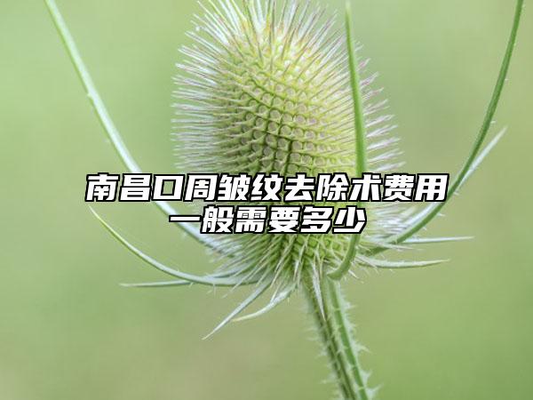 南昌口周皱纹去除术费用一般需要多少