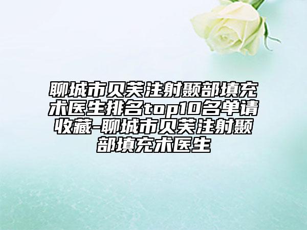 聊城市贝芙注射颞部填充术医生排名top10名单请收藏-聊城市贝芙注射颞部填充术医生