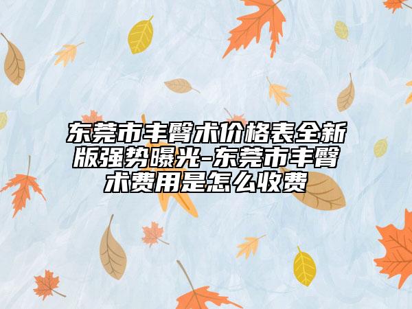 东莞市丰臀术价格表全新版强势曝光-东莞市丰臀术费用是怎么收费
