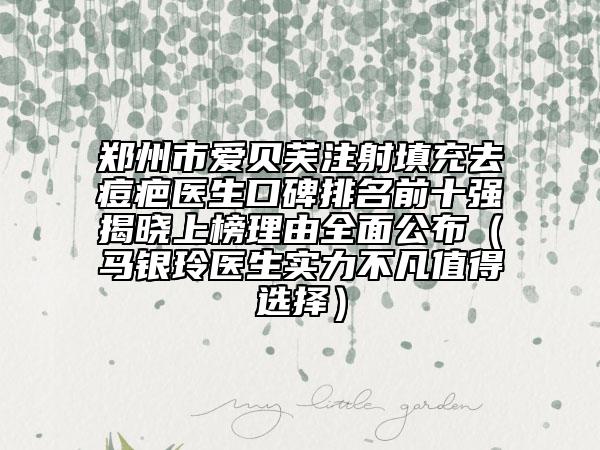 郑州市爱贝芙注射填充去痘疤医生口碑排名前十强揭晓上榜理由全面公布（马银玲医生实力不凡值得选择）