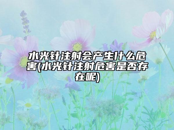 水光针注射会产生什么危害(水光针注射危害是否存在呢)