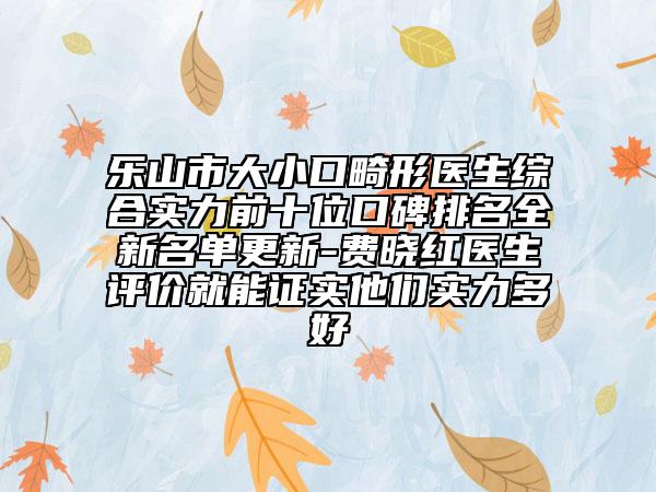 乐山市大小口畸形医生综合实力前十位口碑排名全新名单更新-费晓红医生评价就能证实他们实力多好