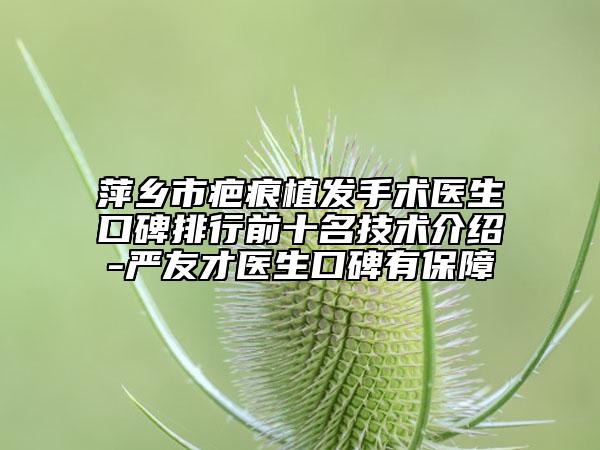 萍乡市疤痕植发手术医生口碑排行前十名技术介绍-严友才医生口碑有保障