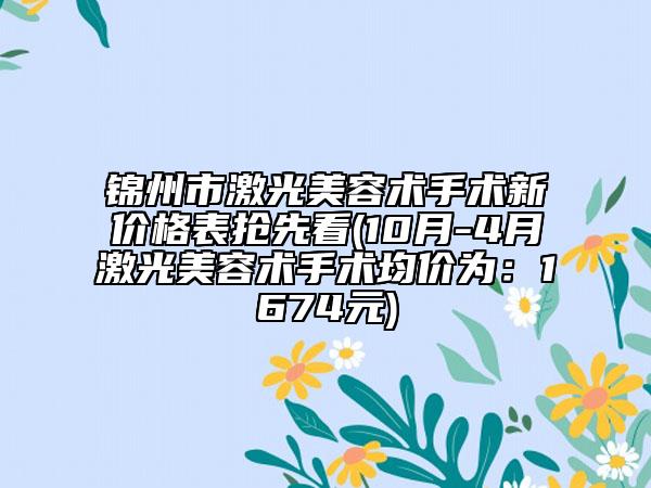 锦州市激光美容术手术新价格表抢先看(10月-4月激光美容术手术均价为：1674元)