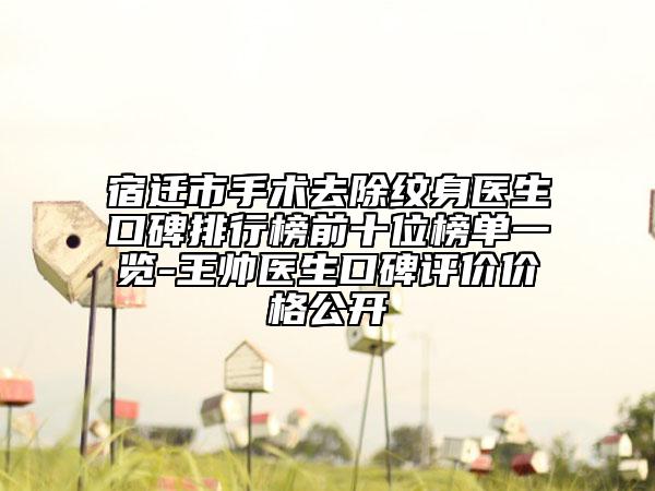 宿迁市手术去除纹身医生口碑排行榜前十位榜单一览-王帅医生口碑评价价格公开