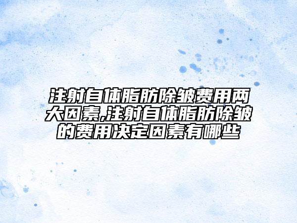 注射自体脂肪除皱费用两大因素,注射自体脂肪除皱的费用决定因素有哪些