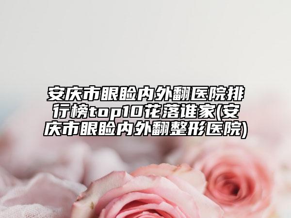安庆市眼睑内外翻医院排行榜top10花落谁家(安庆市眼睑内外翻整形医院)