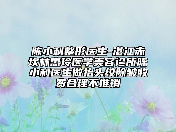 陈小利整形医生-湛江赤坎林惠玲医学美容诊所陈小利医生做抬头纹除皱收费合理不推销