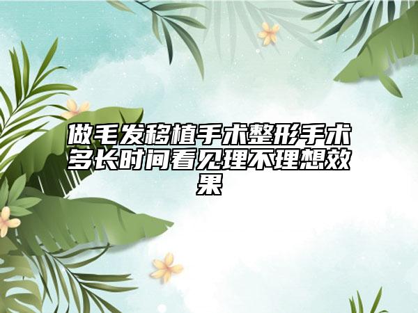 做毛发移植手术整形手术多长时间看见理不理想效果