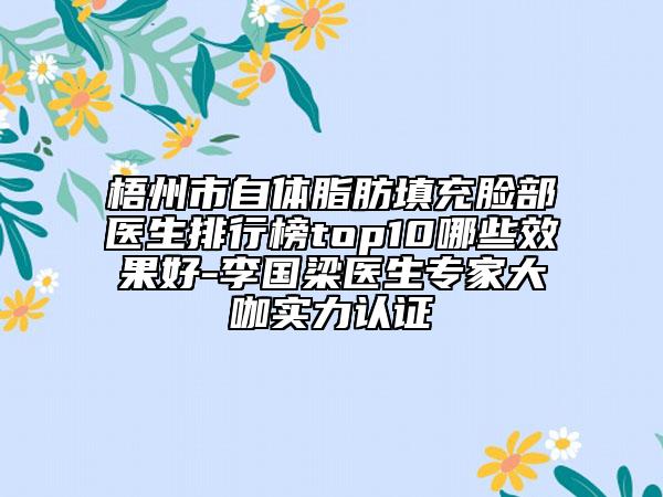 梧州市自体脂肪填充脸部医生排行榜top10哪些效果好-李国梁医生专家大咖实力认证