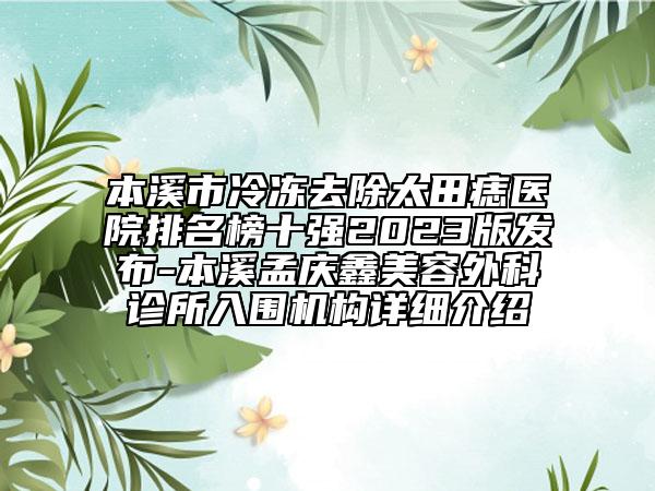 本溪市冷冻去除太田痣医院排名榜十强2023版发布-本溪孟庆鑫美容外科诊所入围机构详细介绍