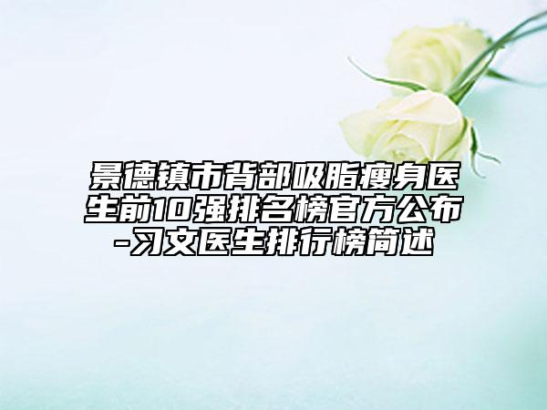 景德镇市背部吸脂瘦身医生前10强排名榜官方公布-习文医生排行榜简述