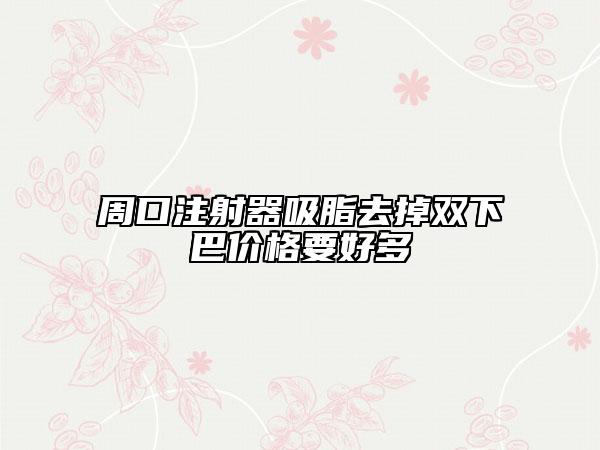 周口注射器吸脂去掉双下巴价格要好多