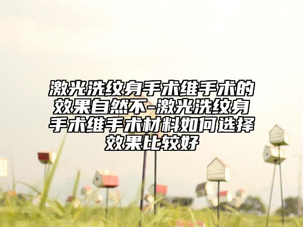 激光洗纹身手术维手术的效果自然不-激光洗纹身手术维手术材料如何选择效果比较好
