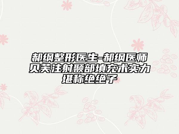 郝纲整形医生-郝纲医师贝芙注射颞部填充术实力堪称绝绝子
