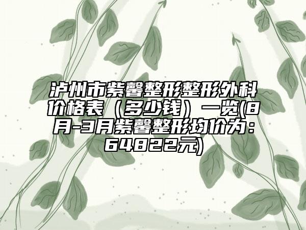 泸州市紫馨整形整形外科价格表（多少钱）一览(8月-3月紫馨整形均价为：64822元)