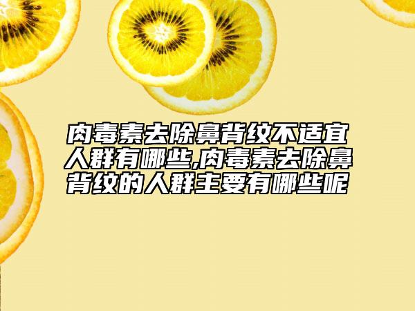 肉毒素去除鼻背纹不适宜人群有哪些,肉毒素去除鼻背纹的人群主要有哪些呢