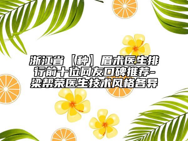 浙江省【种】眉术医生排行前十位网友口碑推荐-梁帮荣医生技术风格各异