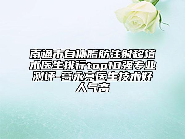 南通市自体脂肪注射移植术医生排行top10强专业测评-葛永亮医生技术好人气高