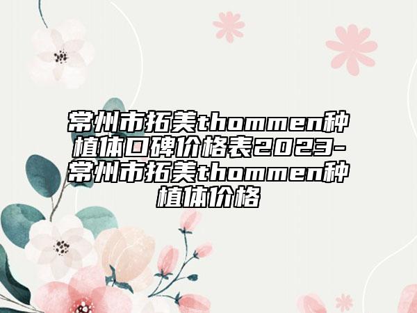 常州市拓美thommen种植体口碑价格表2023-常州市拓美thommen种植体价格