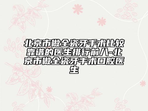 北京市做全瓷牙手术比较靠谱的医生排行前八-北京市做全瓷牙手术口腔医生