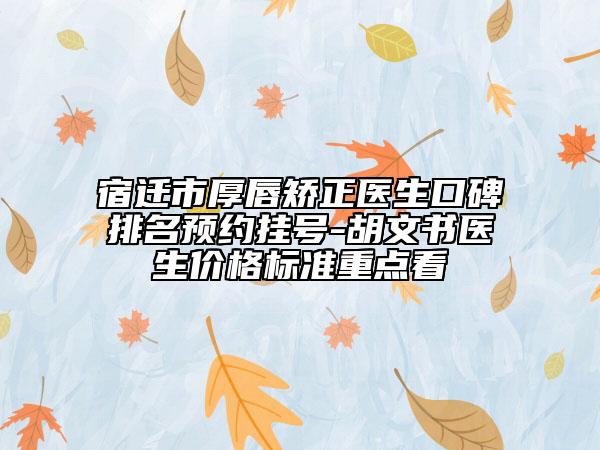 宿迁市厚唇矫正医生口碑排名预约挂号-胡文书医生价格标准重点看